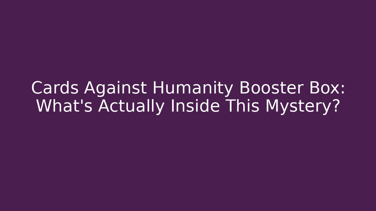 Cards Against Humanity Booster Box: What's Actually Inside This Mystery?
