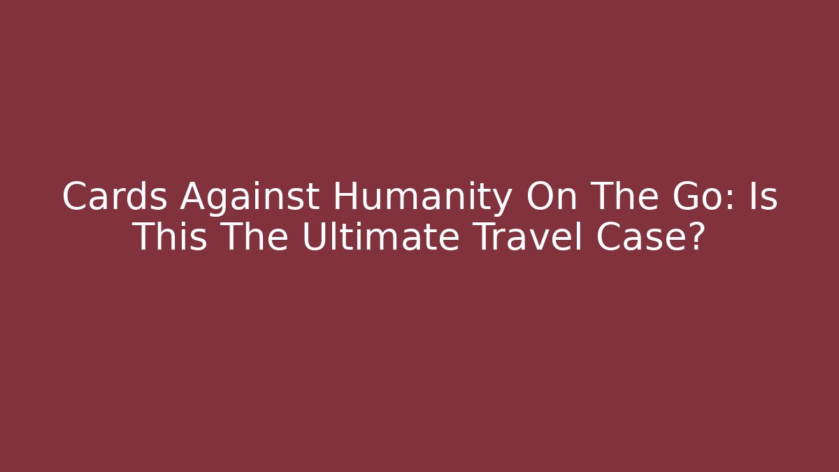 Cards Against Humanity On The Go: Is This The Ultimate Travel Case?