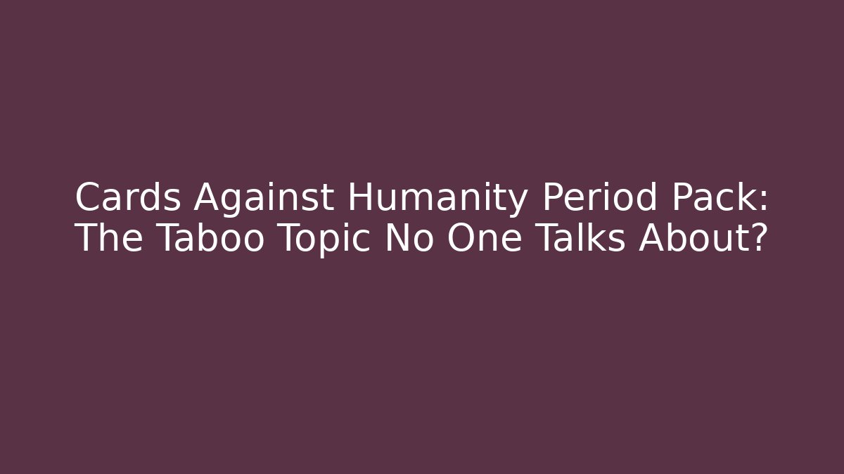 Cards Against Humanity Period Pack: The Taboo Topic No One Talks About? - Felix Cat Insurance