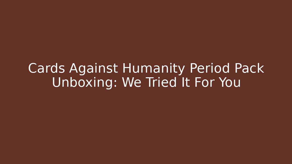 Cards Against Humanity Period Pack Unboxing: We Tried It For You