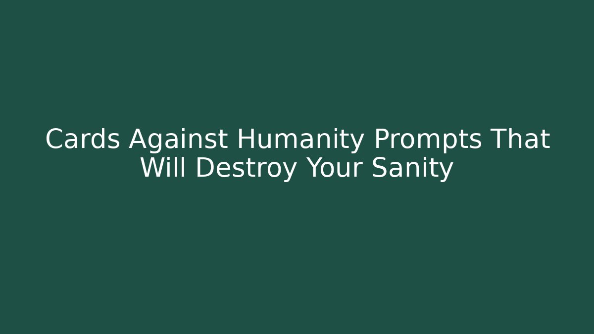 Cards Against Humanity Prompts That Will Destroy Your Sanity