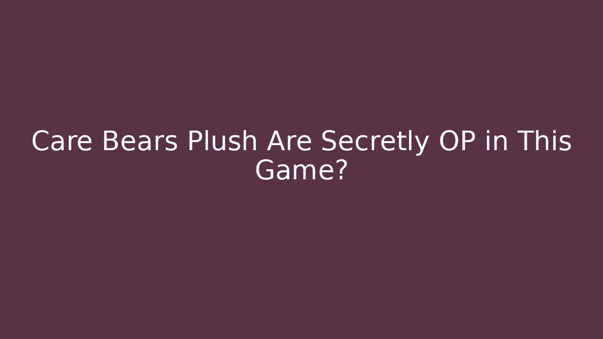 Care Bears Plush Are Secretly OP in This Game?