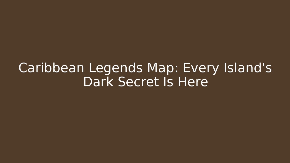 Caribbean Legends Map: Every Island’s Dark Secret Is Here