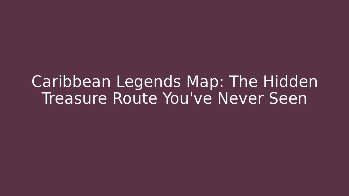 Caribbean Legends Map: The Hidden Treasure Route You’ve Never Seen
