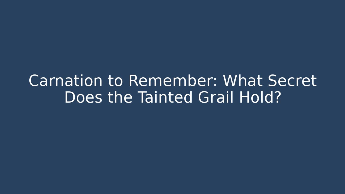Carnation to Remember: What Secret Does the Tainted Grail Hold?