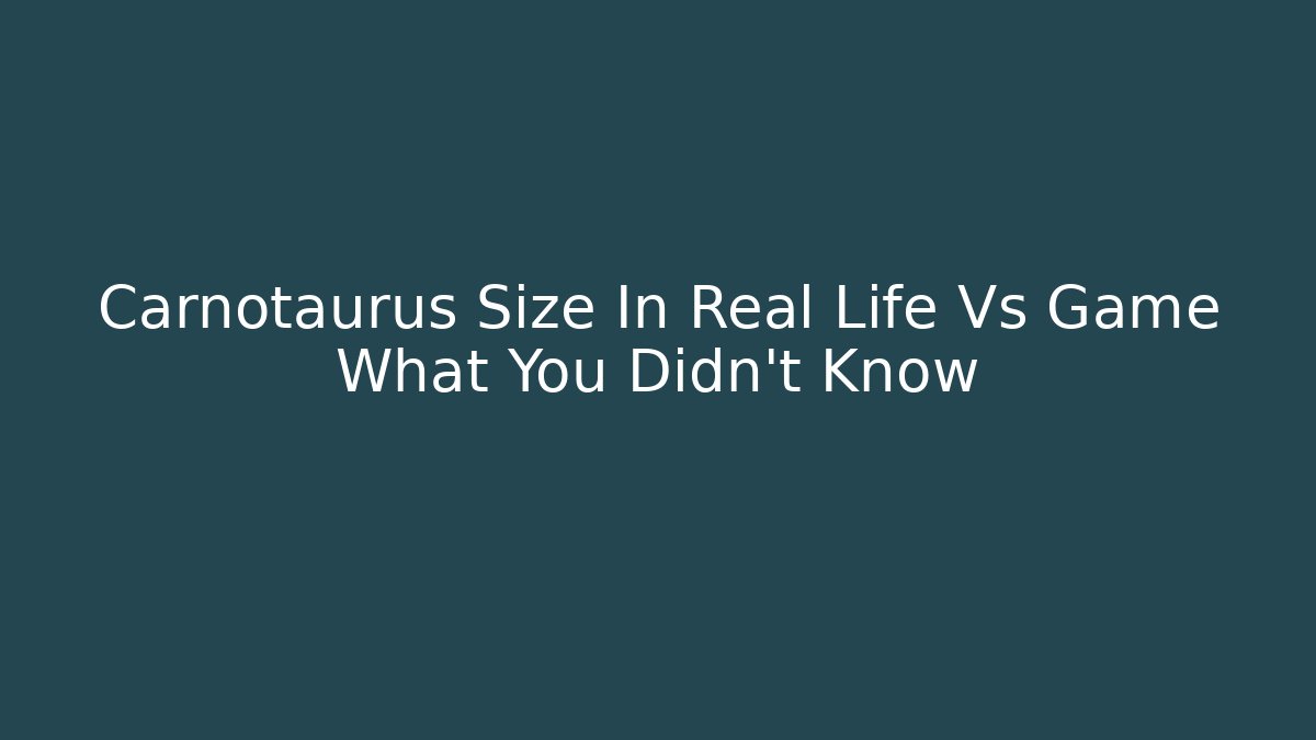 Carnotaurus Size In Real Life Vs Game What You Didn't Know - Felix Cat Insurance