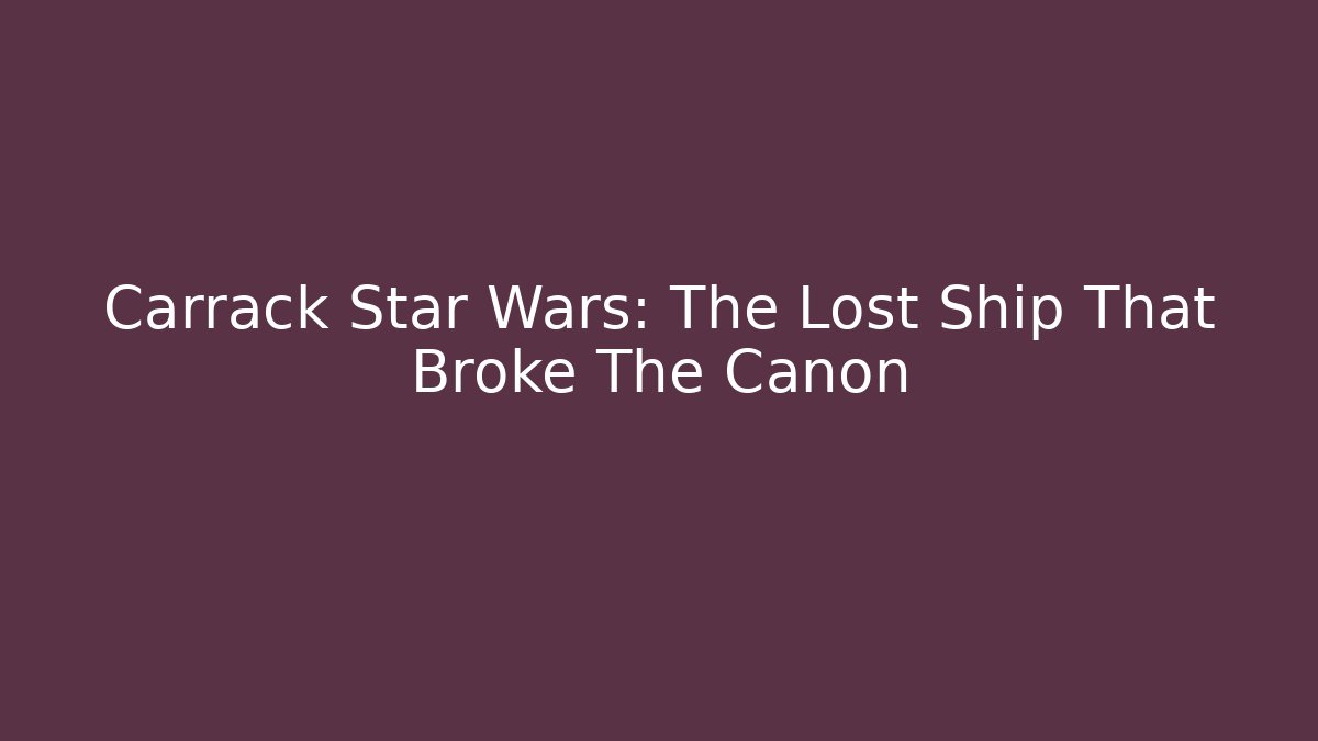Carrack Star Wars: The Lost Ship That Broke The Canon