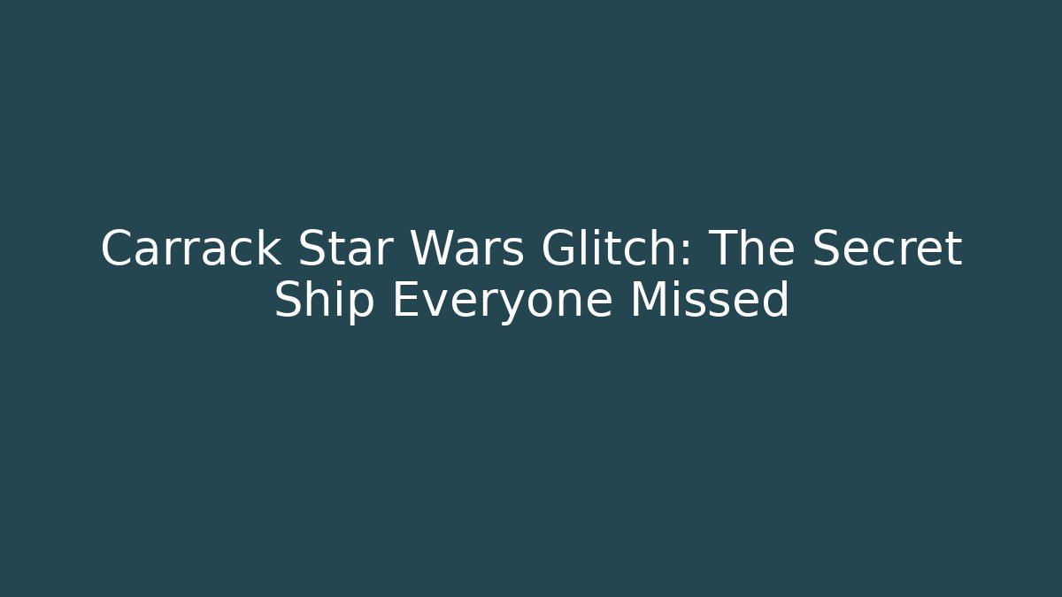 Carrack Star Wars Glitch: The Secret Ship Everyone Missed