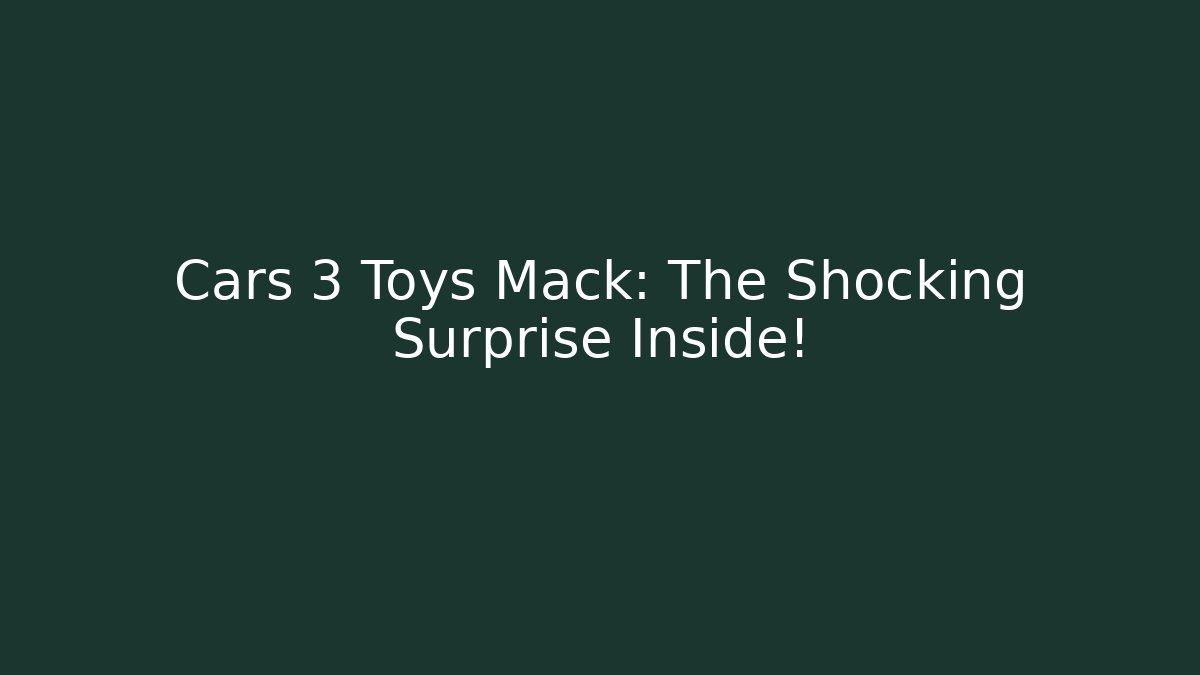 Cars 3 Toys Mack: The Shocking Surprise Inside!