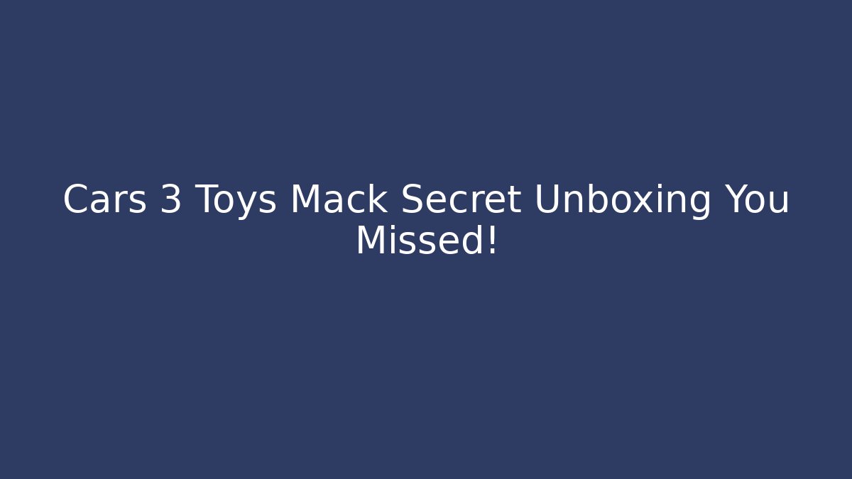 Cars 3 Toys Mack Secret Unboxing You Missed!