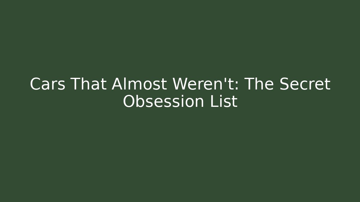 Cars That Almost Weren't: The Secret Obsession List