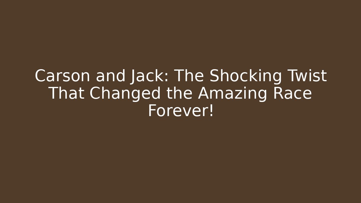 Carson and Jack: The Shocking Twist That Changed the Amazing Race Forever!