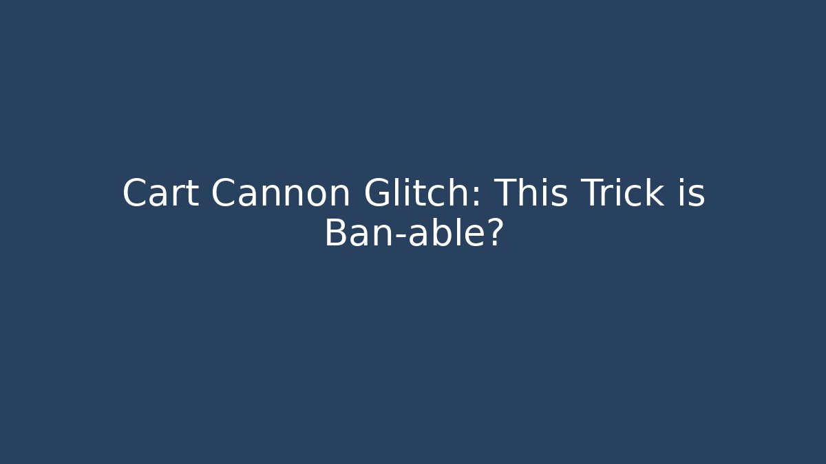 Cart Cannon Glitch: This Trick is Ban-able?
