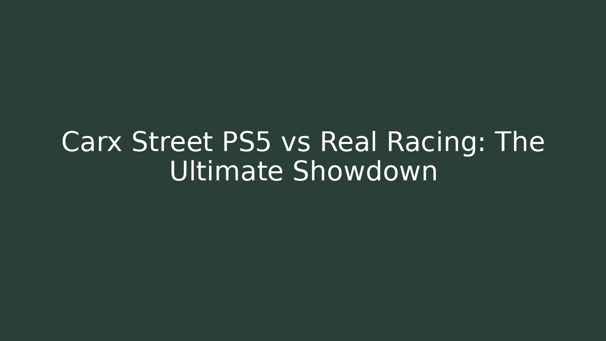 Carx Street PS5 vs Real Racing: The Ultimate Showdown