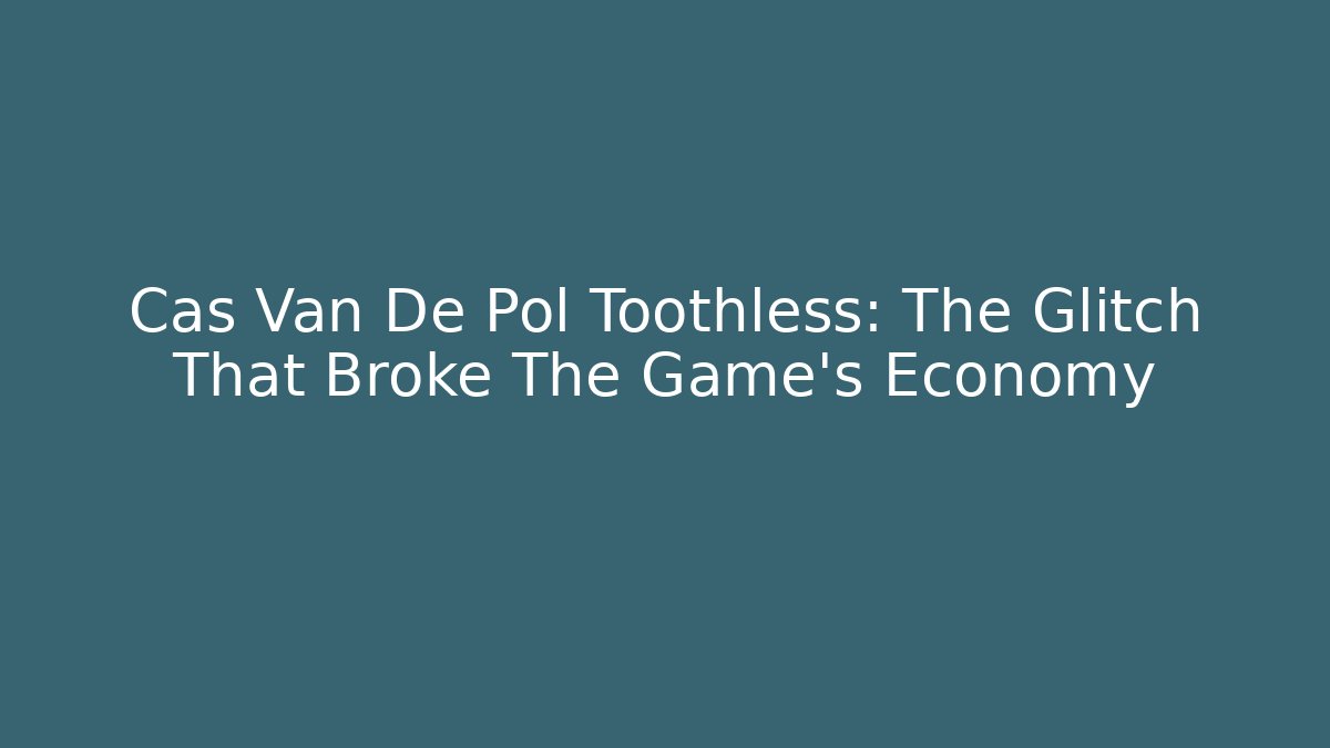 Cas Van De Pol Toothless: The Glitch That Broke The Game’s Economy
