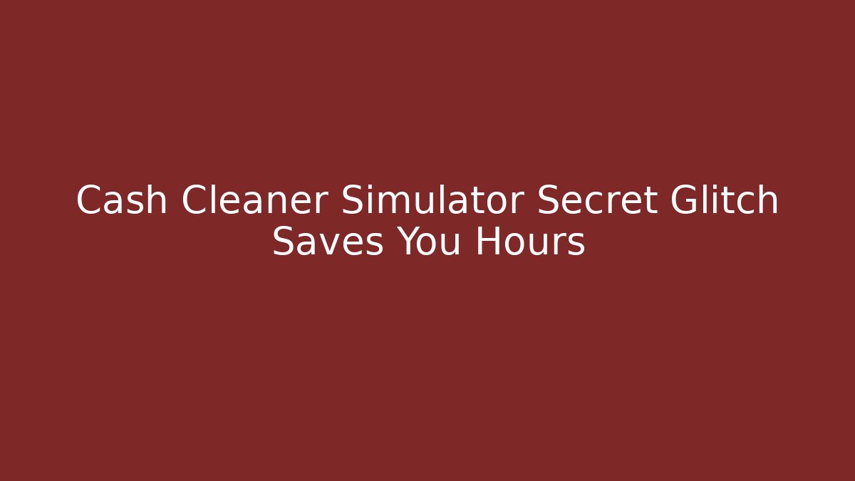 Cash Cleaner Simulator Secret Glitch Saves You Hours
