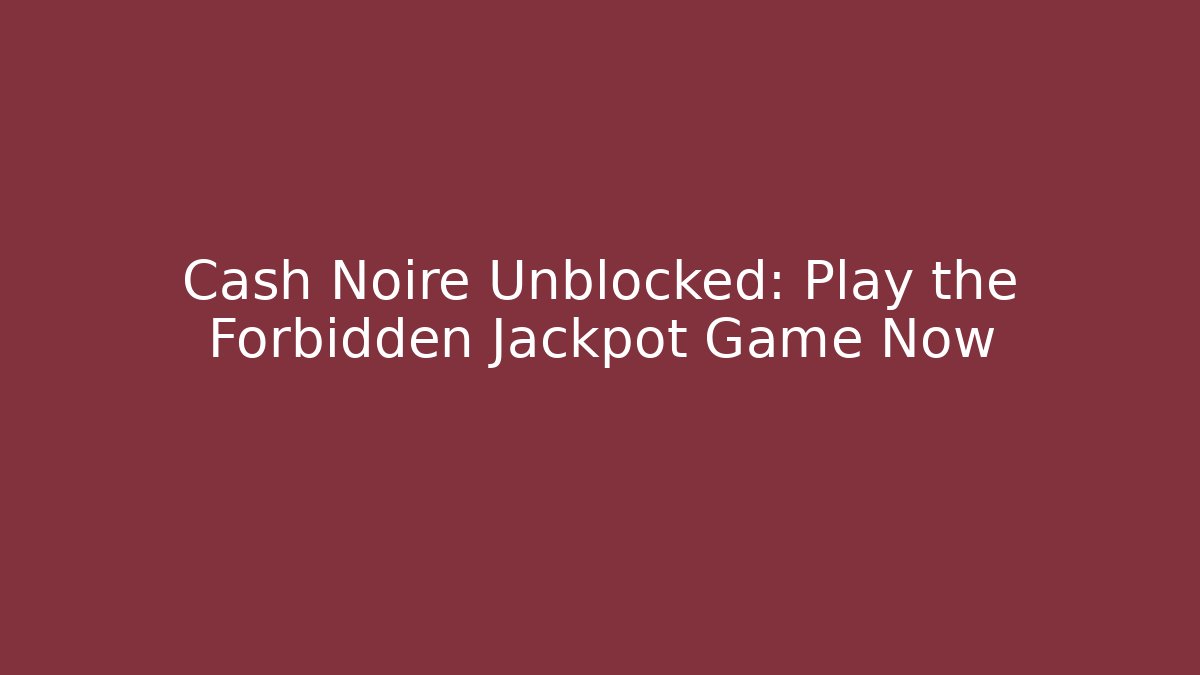 Cash Noire Unblocked: Play the Forbidden Jackpot Game Now