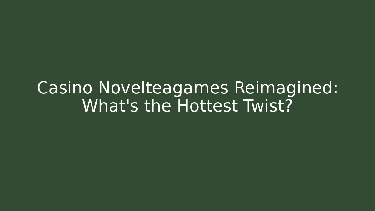Casino Novelteagames Reimagined: What’s the Hottest Twist?