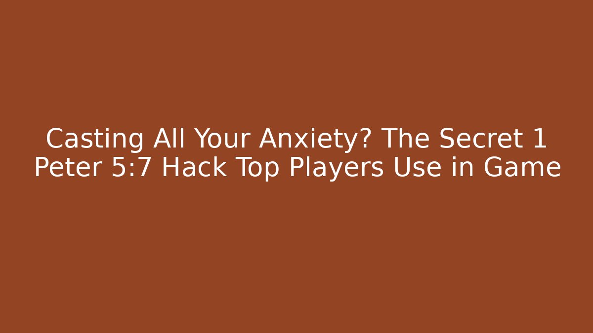 Casting All Your Anxiety? The Secret 1 Peter 5:7 Hack Top Players Use in Game