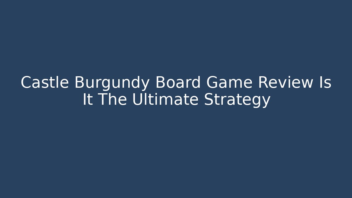 Castle Burgundy Board Game Review Is It The Ultimate Strategy