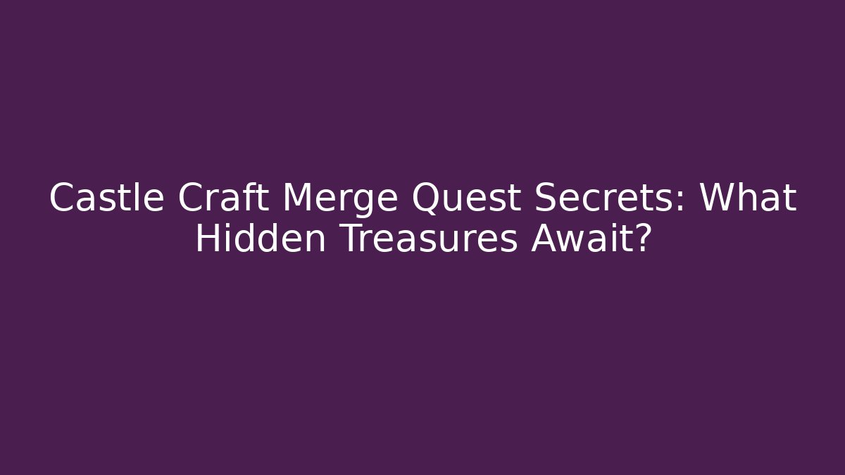 Castle Craft Merge Quest Secrets: What Hidden Treasures Await?