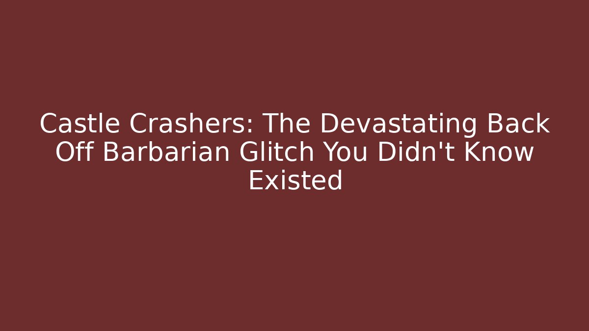 Castle Crashers: The Devastating Back Off Barbarian Glitch You Didn't Know Existed