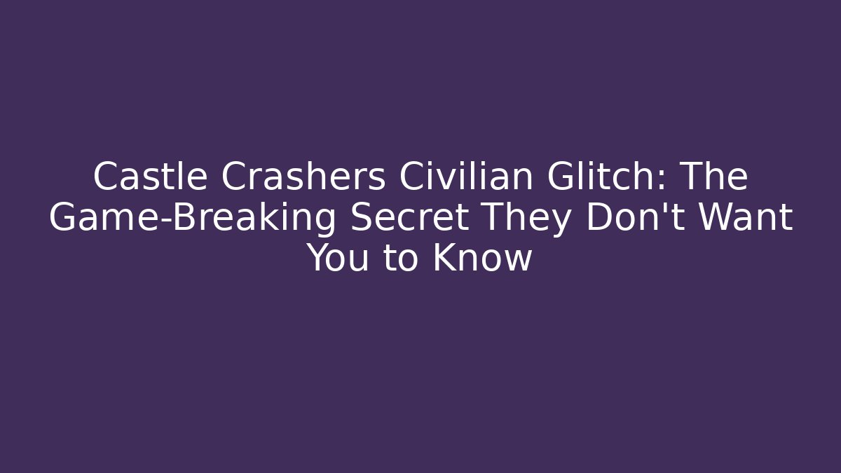 Castle Crashers Civilian Glitch: The Game-Breaking Secret They Don’t Want You to Know