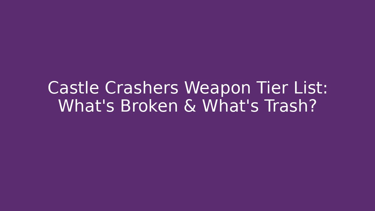 Castle Crashers Weapon Tier List: What's Broken & What's Trash?