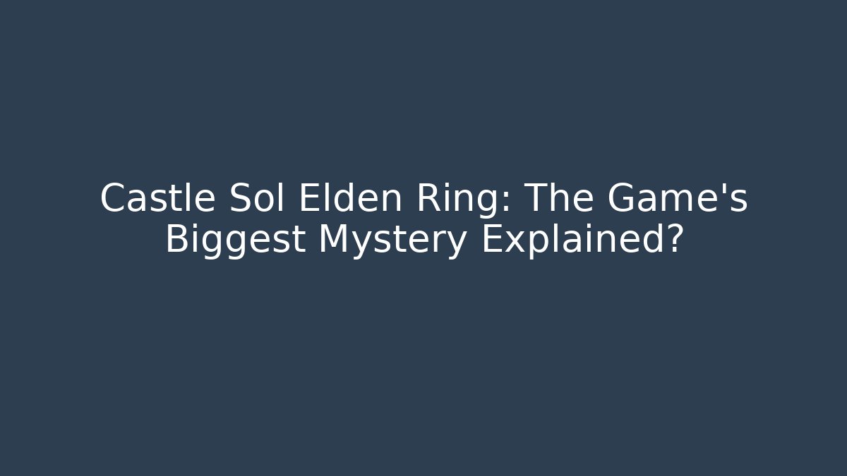 Castle Sol Elden Ring: The Game's Biggest Mystery Explained? - Felix Cat Insurance