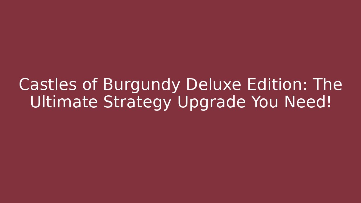 Castles of Burgundy Deluxe Edition: The Ultimate Strategy Upgrade You Need!