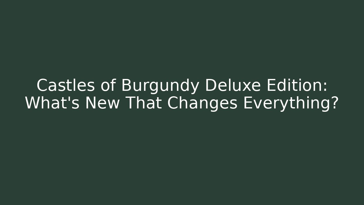 Castles of Burgundy Deluxe Edition: What's New That Changes Everything?