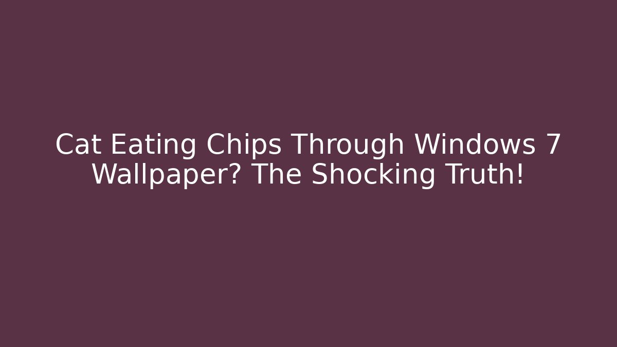 Cat Eating Chips Through Windows 7 Wallpaper? The Shocking Truth!