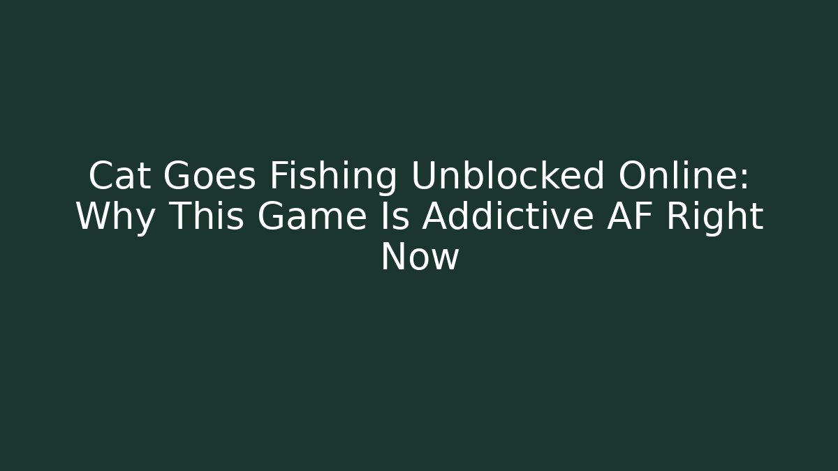 Cat Goes Fishing Unblocked Online: Why This Game Is Addictive AF Right Now