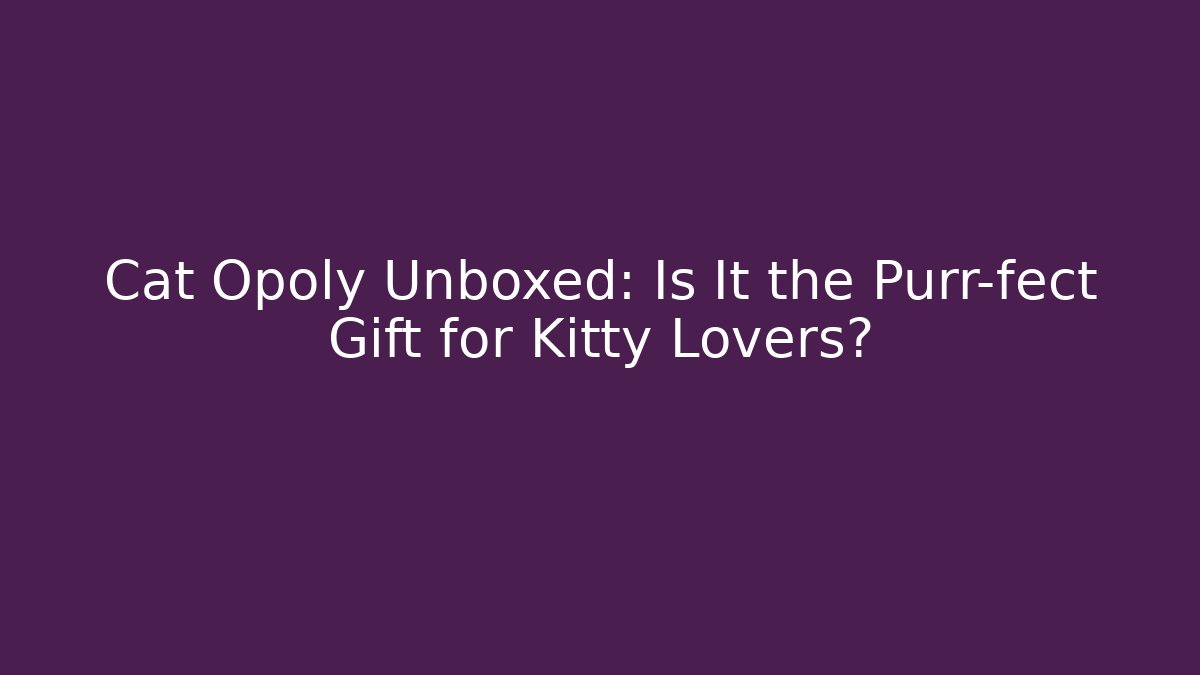Cat Opoly Unboxed: Is It the Purr-fect Gift for Kitty Lovers? - Felix Cat Insurance
