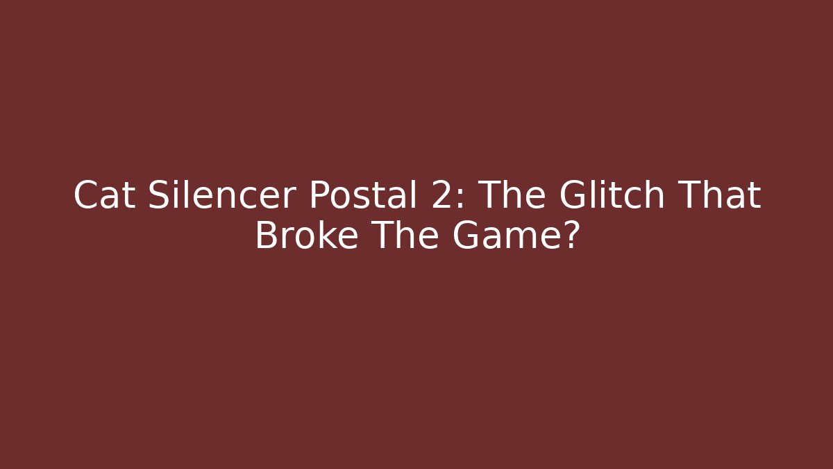 Cat Silencer Postal 2: The Glitch That Broke The Game?