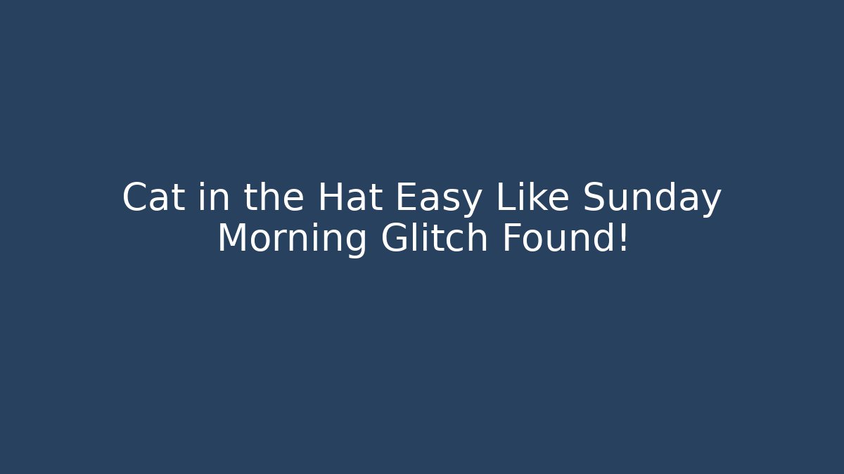 Cat in the Hat Easy Like Sunday Morning Glitch Found!