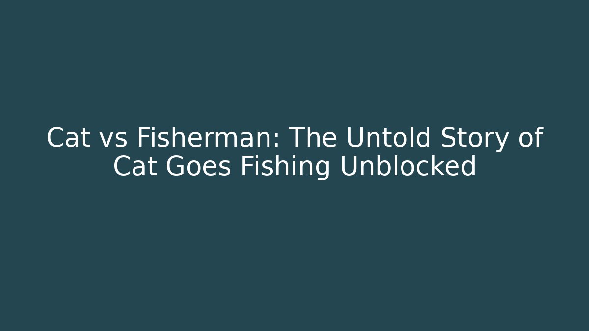 Cat vs Fisherman: The Untold Story of Cat Goes Fishing Unblocked