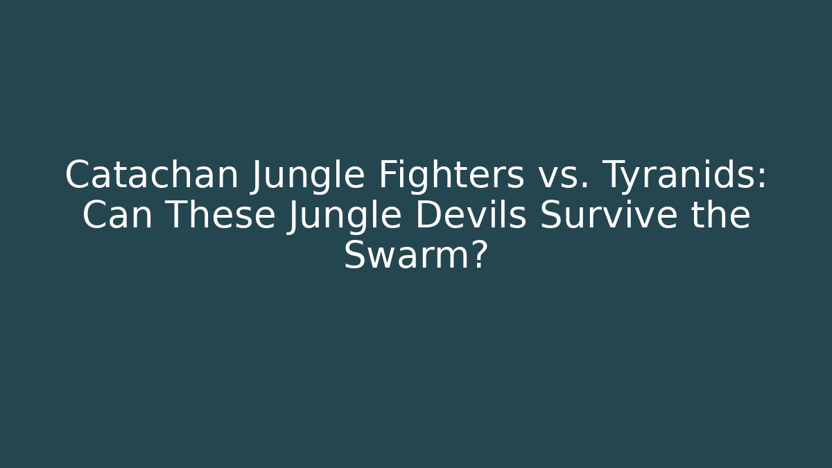 Catachan Jungle Fighters vs. Tyranids: Can These Jungle Devils Survive the Swarm?