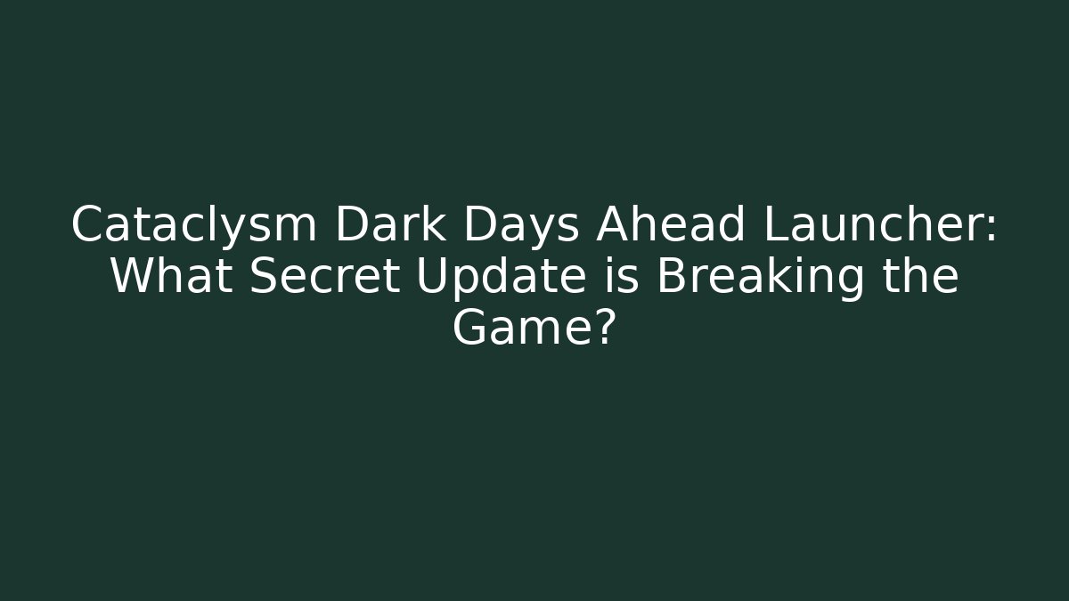 Cataclysm Dark Days Ahead Launcher: What Secret Update is Breaking the Game?