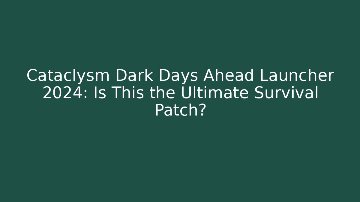 Cataclysm Dark Days Ahead Launcher 2024: Is This the Ultimate Survival Patch?