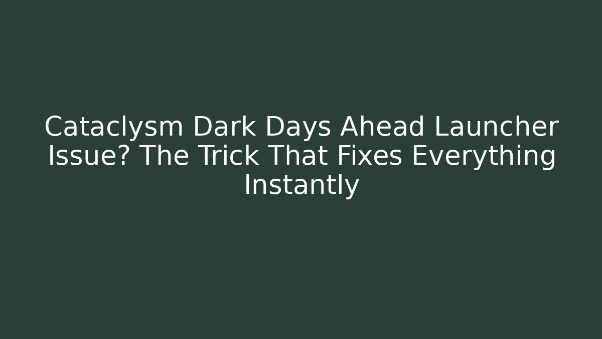 Cataclysm Dark Days Ahead Launcher Issue? The Trick That Fixes Everything Instantly