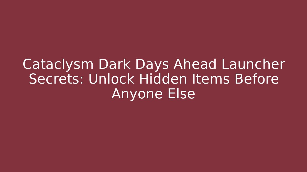 Cataclysm Dark Days Ahead Launcher Secrets: Unlock Hidden Items Before Anyone Else