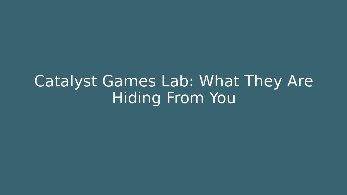 Catalyst Games Lab: What They Are Hiding From You