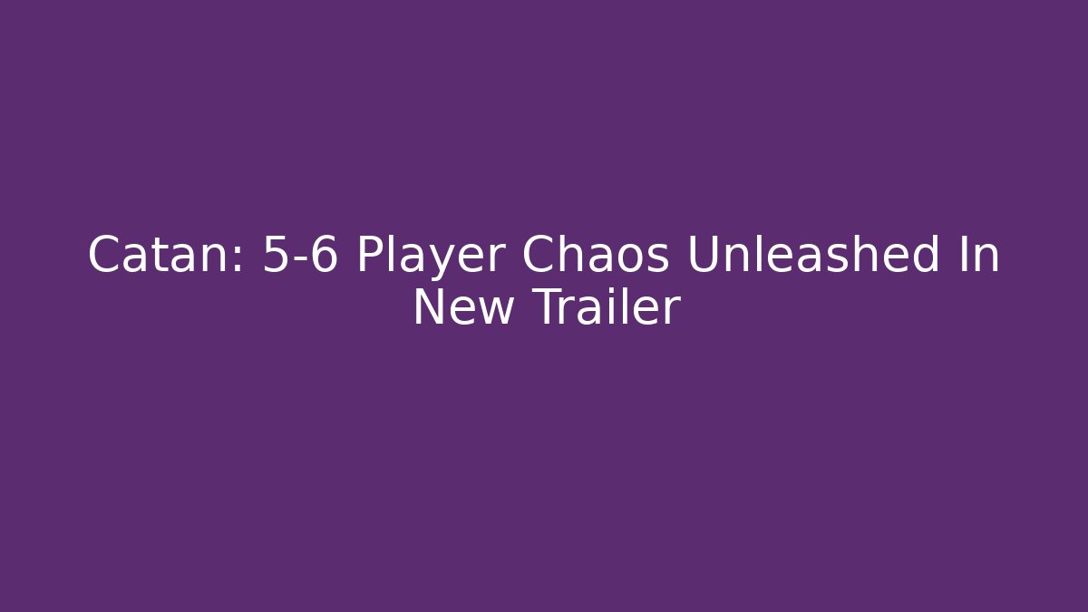 Catan: 5-6 Player Chaos Unleashed In New Trailer - Felix Cat Insurance