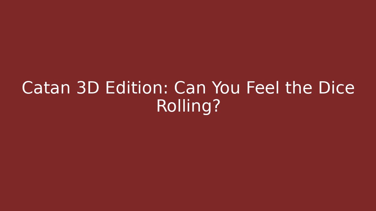 Catan 3D Edition: Can You Feel the Dice Rolling?