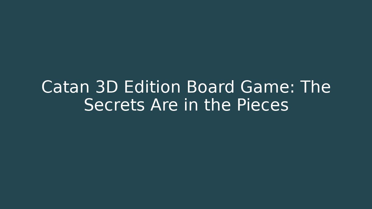 Catan 3D Edition Board Game: The Secrets Are in the Pieces