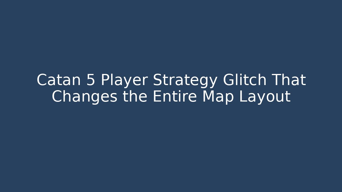 Catan 5 Player Strategy Glitch That Changes the Entire Map Layout