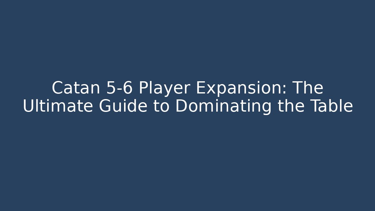 Catan 5-6 Player Expansion: The Ultimate Guide to Dominating the Table