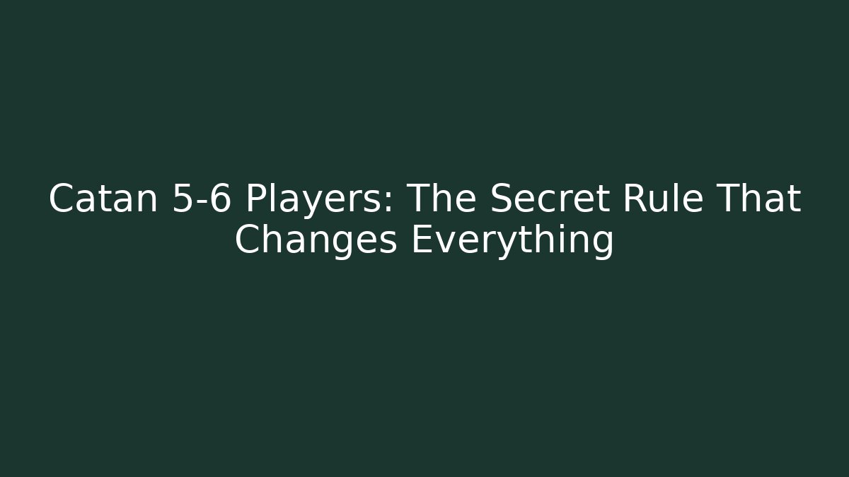 Catan 5-6 Players: The Secret Rule That Changes Everything