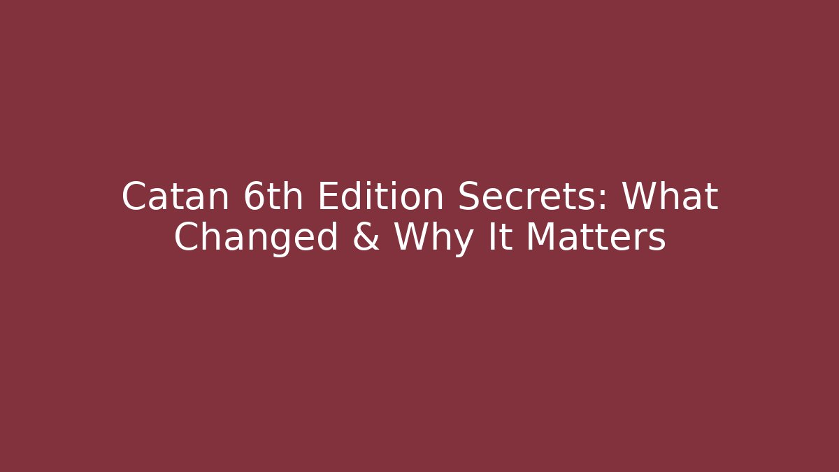 Catan 6th Edition Secrets: What Changed & Why It Matters
